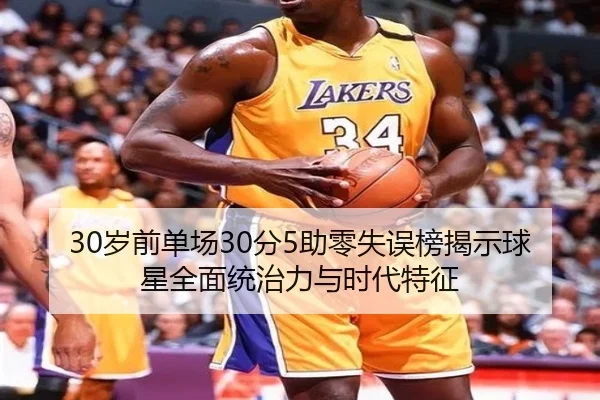 30岁前单场30分5助零失误榜揭示球星全面统治力与时代特征