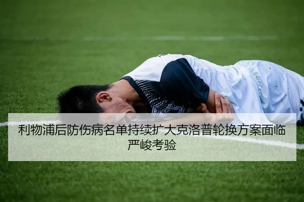利物浦后防伤病名单持续扩大克洛普轮换方案面临严峻考验