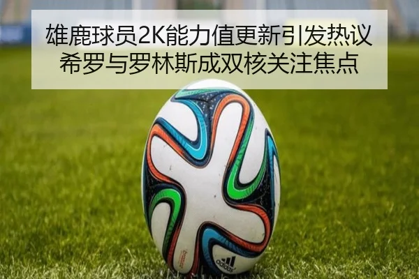 雄鹿球员2K能力值更新引发热议 希罗与罗林斯成双核关注焦点