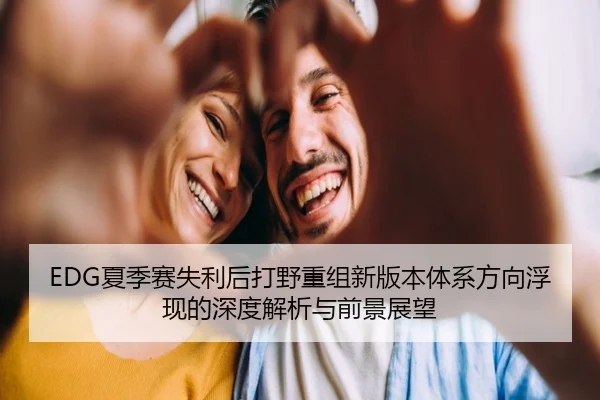 EDG夏季赛失利后打野重组新版本体系方向浮现的深度解析与前景展望